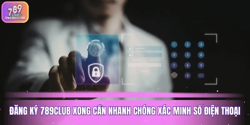 Đăng ký 789club xong cần nhanh chóng xác minh số điện thoại