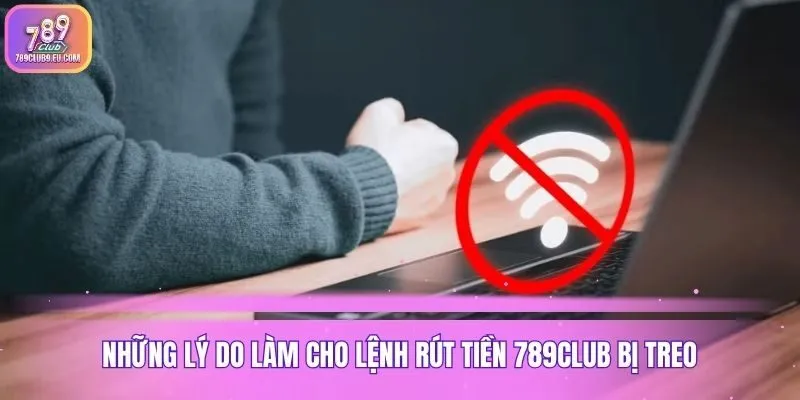 Những lý do làm cho lệnh rút tiền 789club bị treo