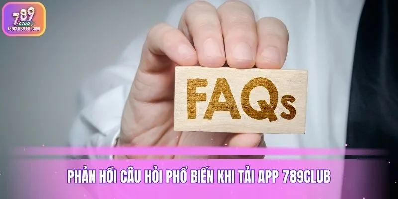 Phản hồi câu hỏi phổ biến khi tải app 789club